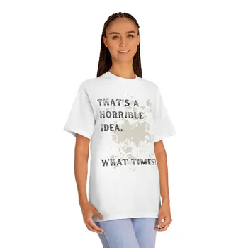 That's Horrible Idea. What Times? Unisex Classic Tee