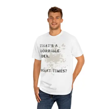 That's Horrible Idea. What Times? Unisex Classic Tee