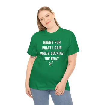 Sorry for What I Said While Docking The Boat - Best Selling Unisex Heavy Cotton Tee