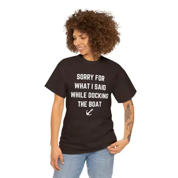 Sorry for What I Said While Docking The Boat - Best Selling Unisex Heavy Cotton Tee
