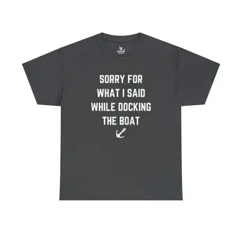 Sorry for What I Said While Docking The Boat - Best Selling Unisex Heavy Cotton Tee