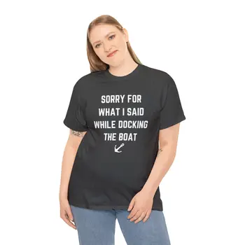 Sorry for What I Said While Docking The Boat - Best Selling Unisex Heavy Cotton Tee