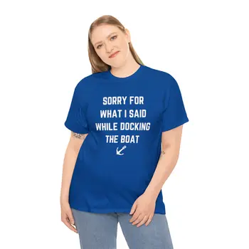 Sorry for What I Said While Docking The Boat - Best Selling Unisex Heavy Cotton Tee