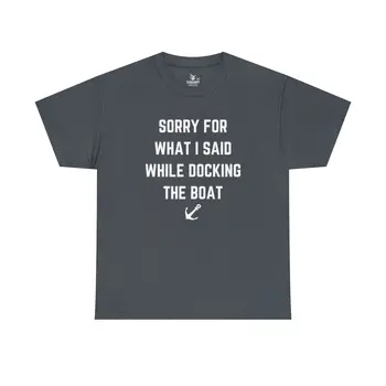 Sorry for What I Said While Docking The Boat - Best Selling Unisex Heavy Cotton Tee