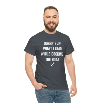 Sorry for What I Said While Docking The Boat - Best Selling Unisex Heavy Cotton Tee
