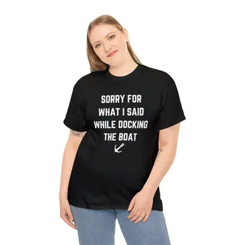 Sorry for What I Said While Docking The Boat - Best Selling Unisex Heavy Cotton Tee
