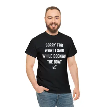 Sorry for What I Said While Docking The Boat - Best Selling Unisex Heavy Cotton Tee