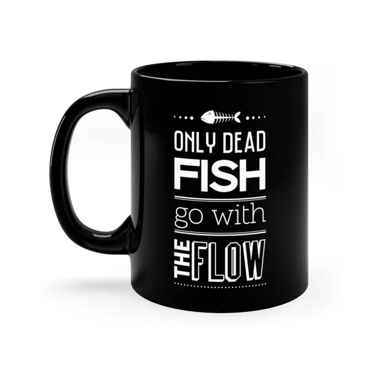 Only dead Fish go with the Flow - 11oz Black Mug