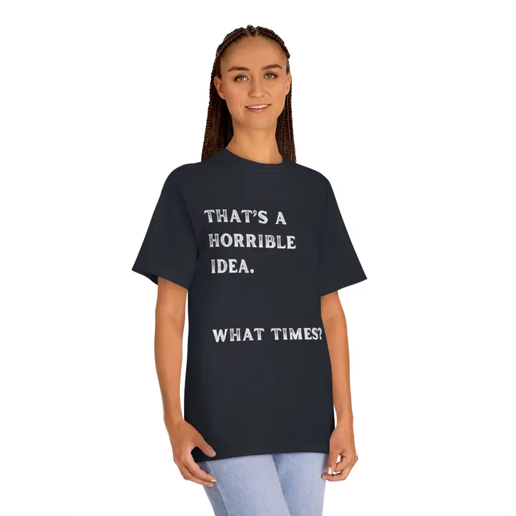 That's Horrible Idea. What Times? Unisex Classic Tee