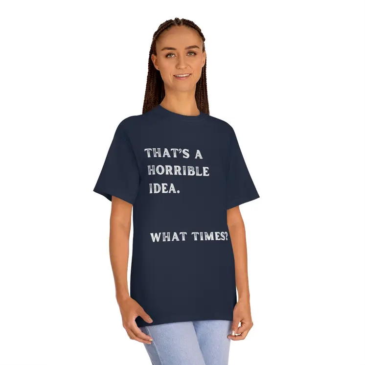 That's Horrible Idea. What Times? Unisex Classic Tee