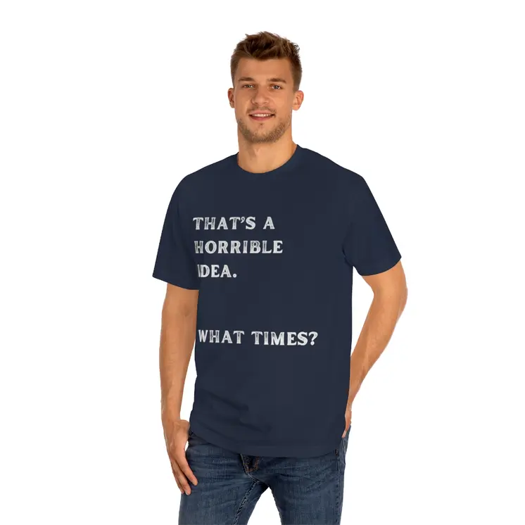 That's Horrible Idea. What Times? Unisex Classic Tee