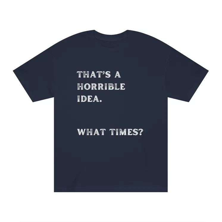 That's Horrible Idea. What Times? Unisex Classic Tee