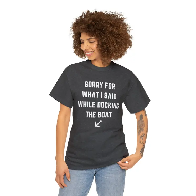 Sorry for What I Said While Docking The Boat - Best Selling Unisex Heavy Cotton Tee
