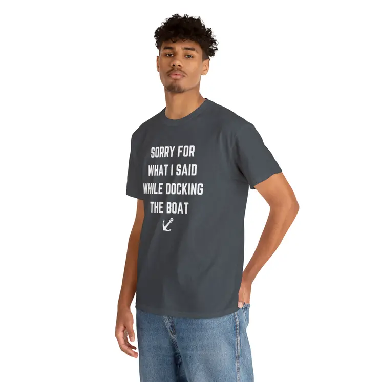 Sorry for What I Said While Docking The Boat - Best Selling Unisex Heavy Cotton Tee
